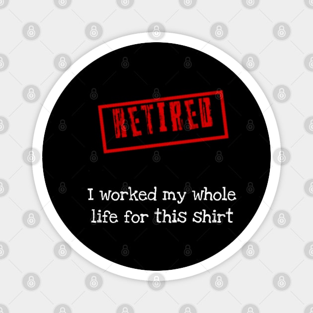 Retired I worked for my whole life for this shirt Magnet by r.abdulazis